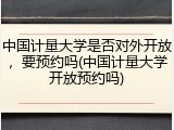 中国计量大学是否对外开放，要预约吗(中国计量大学开放预约吗)