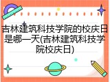 吉林建筑科技学院的校庆日是哪一天(吉林建筑科技学院校庆日)