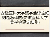 安徽医科大学奖学金评定细则是怎样的(安徽医科大学奖学金评定细则)
