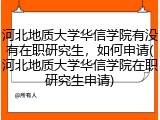河北地质大学华信学院有没有在职研究生，如何申请(河北地质大学华信学院在职研究生申请)