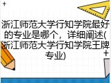 浙江师范大学行知学院最好的专业是哪个，详细阐述(浙江师范大学行知学院王牌专业)