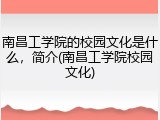 南昌工学院的校园文化是什么，简介(南昌工学院校园文化)