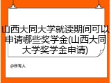 山西大同大学就读期间可以申请哪些奖学金(山西大同大学奖学金申请)