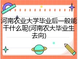河南农业大学毕业后一般能干什么呢(河南农大毕业生去向)