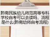 黔南民族幼儿师范高等专科学校自考可以去读吗，流程是什么(黔南幼师自考流程)