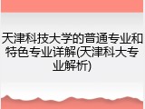 天津科技大学的普通专业和特色专业详解(天津科大专业解析)