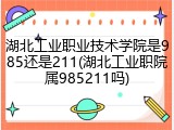 湖北工业职业技术学院是985还是211(湖北工业职院属985211吗)