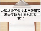安徽林业职业技术学院是双一流大学吗?(安徽林职双一流？)