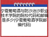 宁夏葡萄酒与防沙治沙职业技术学院的院校代码和邮编是多少(宁夏葡萄酒学院邮编代码)