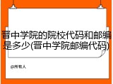 晋中学院的院校代码和邮编是多少(晋中学院邮编代码)