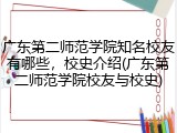 广东第二师范学院知名校友有哪些，校史介绍(广东第二师范学院校友与校史)