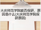 大庆师范学院能否保研，原因是什么(大庆师范学院保研原因)