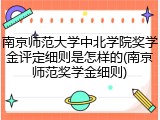 南京师范大学中北学院奖学金评定细则是怎样的(南京师范奖学金细则)