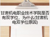 甘肃机电职业技术学院是否有双学位，为什么(甘肃机电双学位原因)
