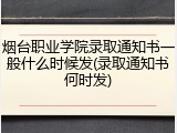 烟台职业学院录取通知书一般什么时候发(录取通知书何时发)
