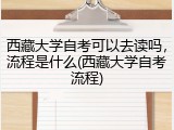 西藏大学自考可以去读吗，流程是什么(西藏大学自考流程)