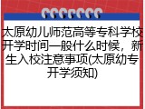 太原幼儿师范高等专科学校开学时间一般什么时候，新生入校注意事项(太原幼专开学须知)