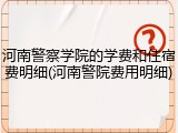 河南警察学院的学费和住宿费明细(河南警院费用明细)