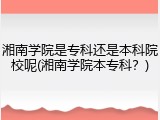 湘南学院是专科还是本科院校呢(湘南学院本专科？)