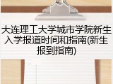 大连理工大学城市学院新生入学报道时间和指南(新生报到指南)
