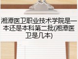 湘潭医卫职业技术学院是一本还是本科第二批(湘潭医卫是几本)