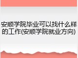 安顺学院毕业可以找什么样的工作(安顺学院就业方向)