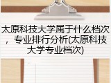 太原科技大学属于什么档次，专业排行分析(太原科技大学专业档次)