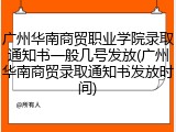 广州华南商贸职业学院录取通知书一般几号发放(广州华南商贸录取通知书发放时间)