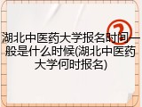 湖北中医药大学报名时间一般是什么时候(湖北中医药大学何时报名)