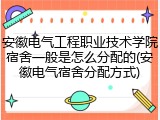 安徽电气工程职业技术学院宿舍一般是怎么分配的(安徽电气宿舍分配方式)