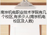 南京机电职业技术学院有几个校区,有多少人(南京机电校区及人数)