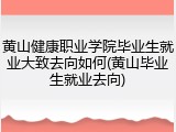 黄山健康职业学院毕业生就业大致去向如何(黄山毕业生就业去向)