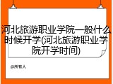 河北旅游职业学院一般什么时候开学(河北旅游职业学院开学时间)