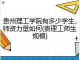 贵州理工学院有多少学生，师资力量如何(贵理工师生规模)