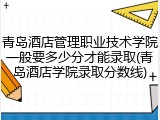 青岛酒店管理职业技术学院一般要多少分才能录取(青岛酒店学院录取分数线)