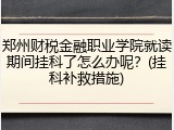 郑州财税金融职业学院就读期间挂科了怎么办呢？(挂科补救措施)