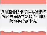 铜川职业技术学院在读期间怎么申请助学贷款(铜川职院助学贷款申请)