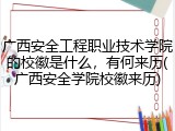 广西安全工程职业技术学院的校徽是什么，有何来历(广西安全学院校徽来历)