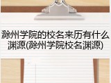 滁州学院的校名来历有什么渊源(滁州学院校名渊源)