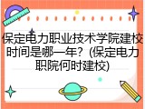保定电力职业技术学院建校时间是哪一年？(保定电力职院何时建校)