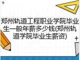 郑州轨道工程职业学院毕业生一般年薪多少钱(郑州轨道学院毕业生薪资)
