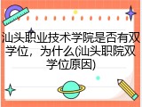 汕头职业技术学院是否有双学位，为什么(汕头职院双学位原因)
