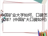 中国矿业大学如何，口碑怎么样？(中国矿大口碑如何)