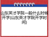 山东英才学院一般什么时候开学(山东英才学院开学时间)