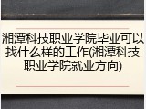 湘潭科技职业学院毕业可以找什么样的工作(湘潭科技职业学院就业方向)
