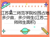 江苏第二师范学院校园占地多少亩，多少师生(江苏二师师生面积)