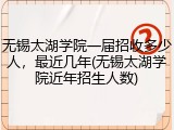 无锡太湖学院一届招收多少人，最近几年(无锡太湖学院近年招生人数)
