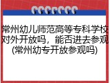 常州幼儿师范高等专科学校对外开放吗，能否进去参观(常州幼专开放参观吗)