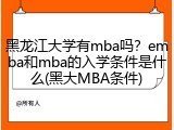 黑龙江大学有mba吗？emba和mba的入学条件是什么(黑大MBA条件)