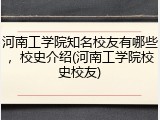 河南工学院知名校友有哪些，校史介绍(河南工学院校史校友)